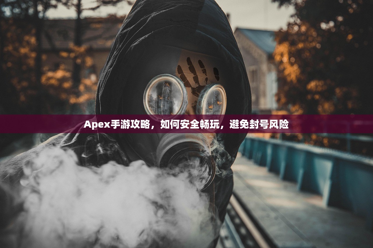 Apex手游攻略，如何安全畅玩，避免封号风险
