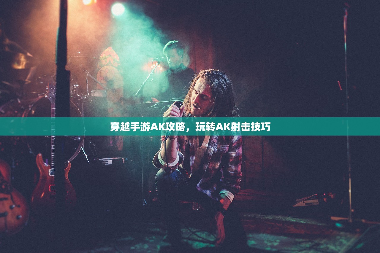 穿越手游AK攻略，玩转AK射击技巧