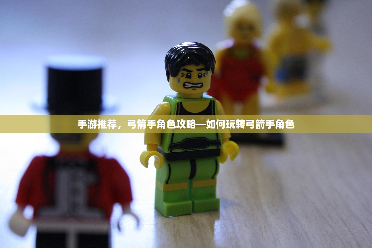 手游推荐，弓箭手角色攻略—如何玩转弓箭手角色
