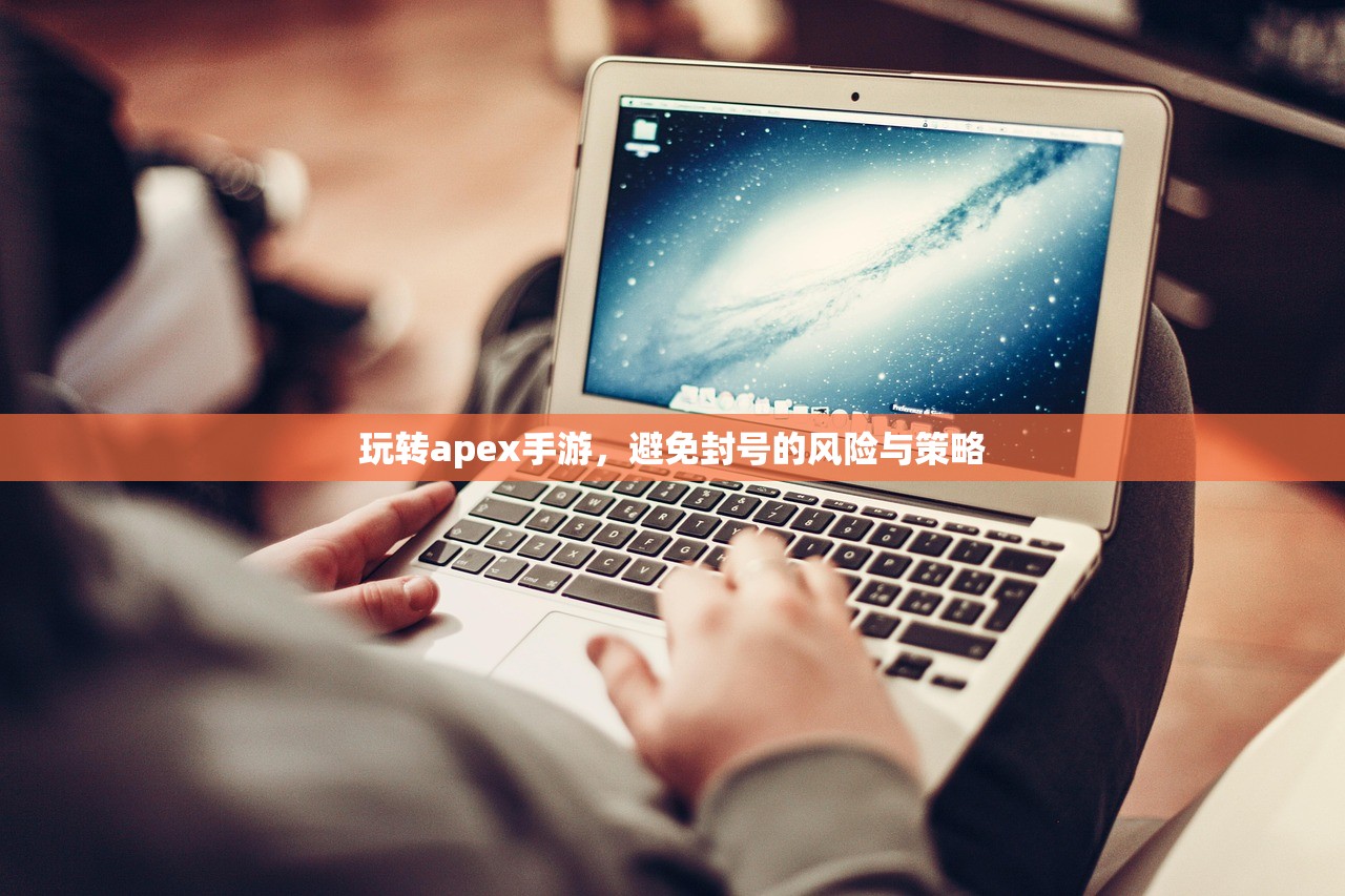玩转apex手游，避免封号的风险与策略