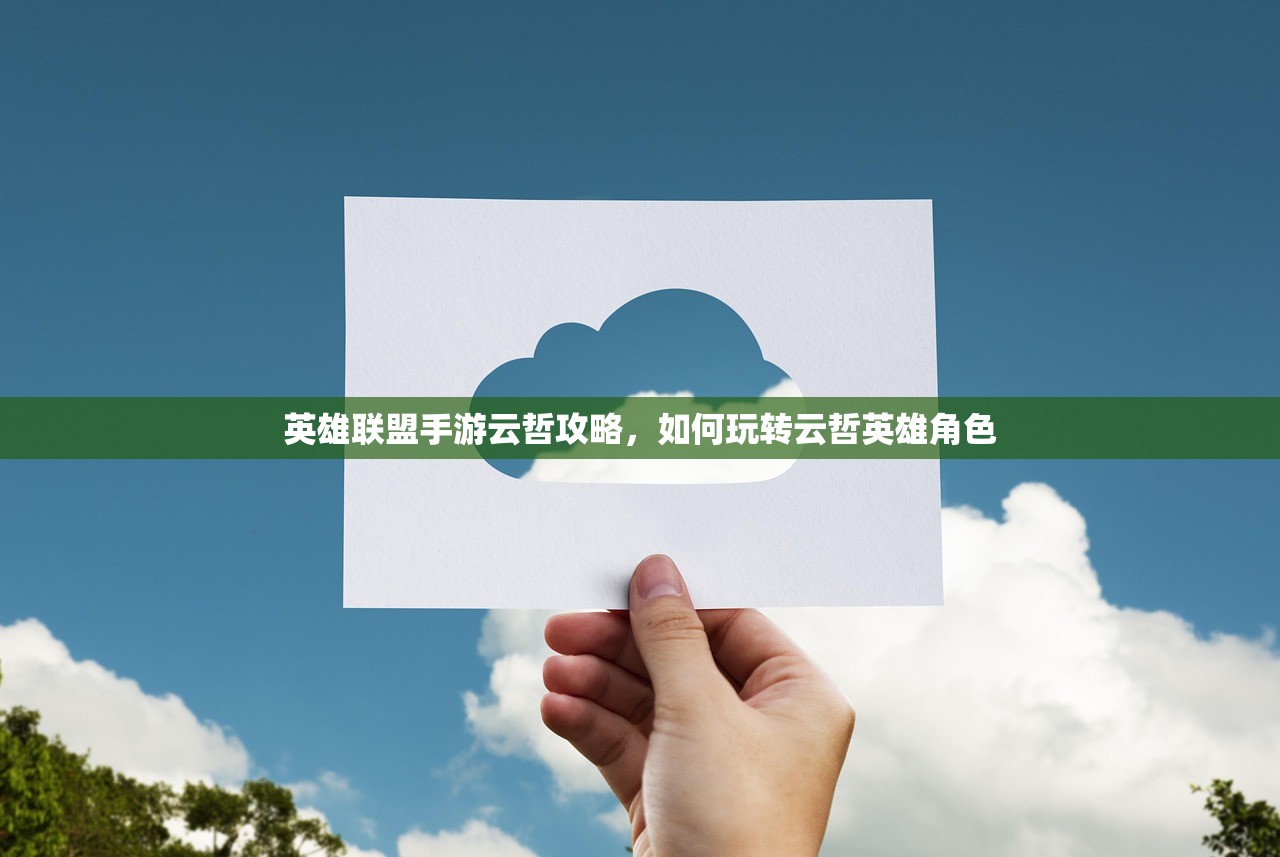英雄联盟手游云哲攻略，如何玩转云哲英雄角色