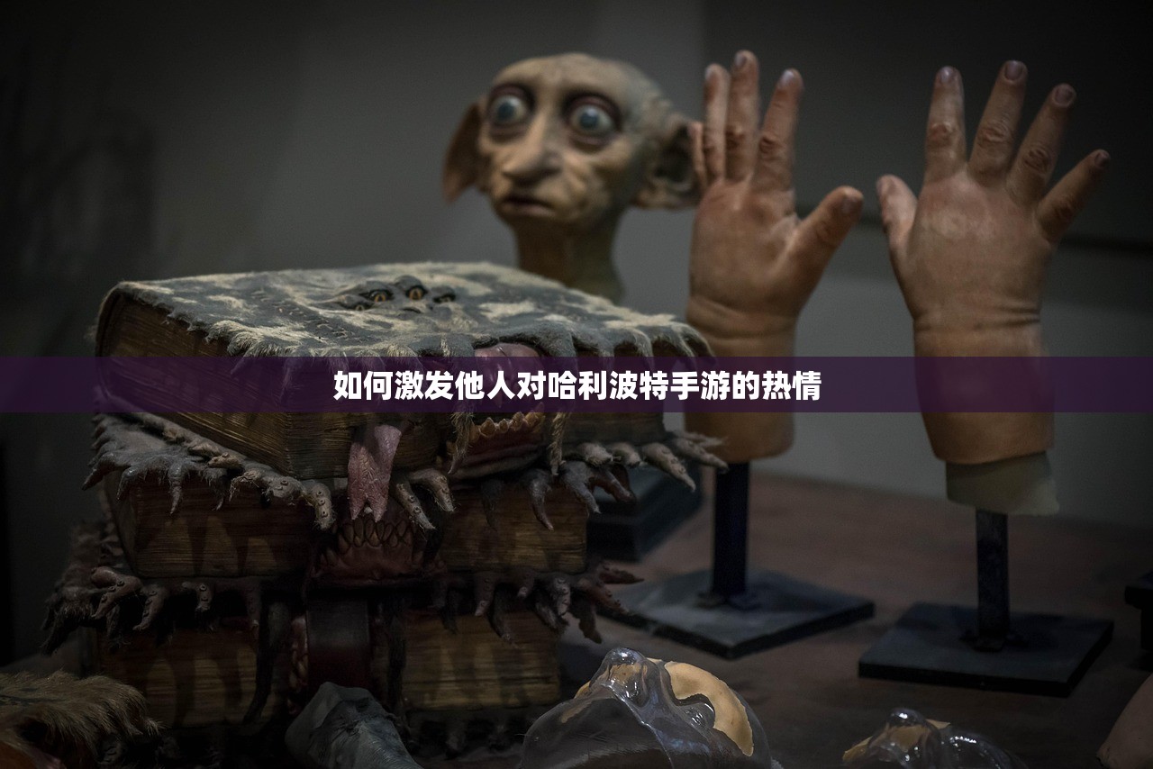 如何激发他人对哈利波特手游的热情