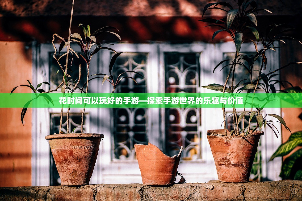 花时间可以玩好的手游—探索手游世界的乐趣与价值