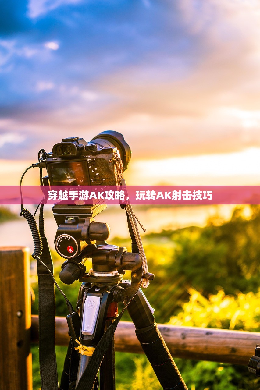 穿越手游AK攻略，玩转AK射击技巧