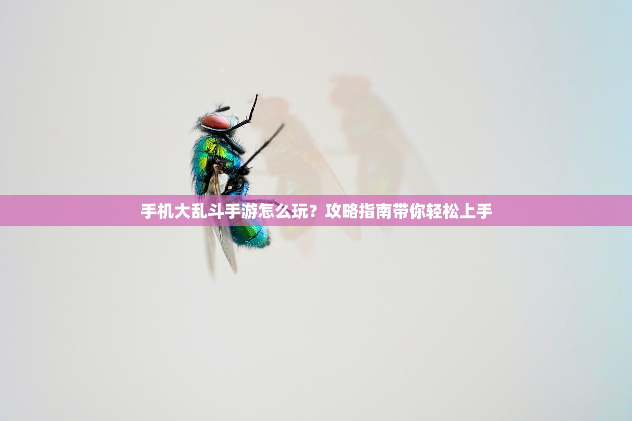手机大乱斗手游怎么玩？攻略指南带你轻松上手