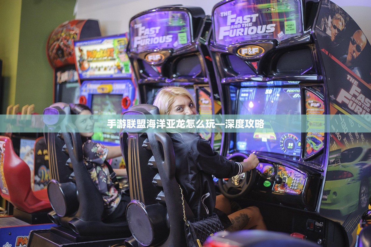 手游联盟海洋亚龙怎么玩—深度攻略