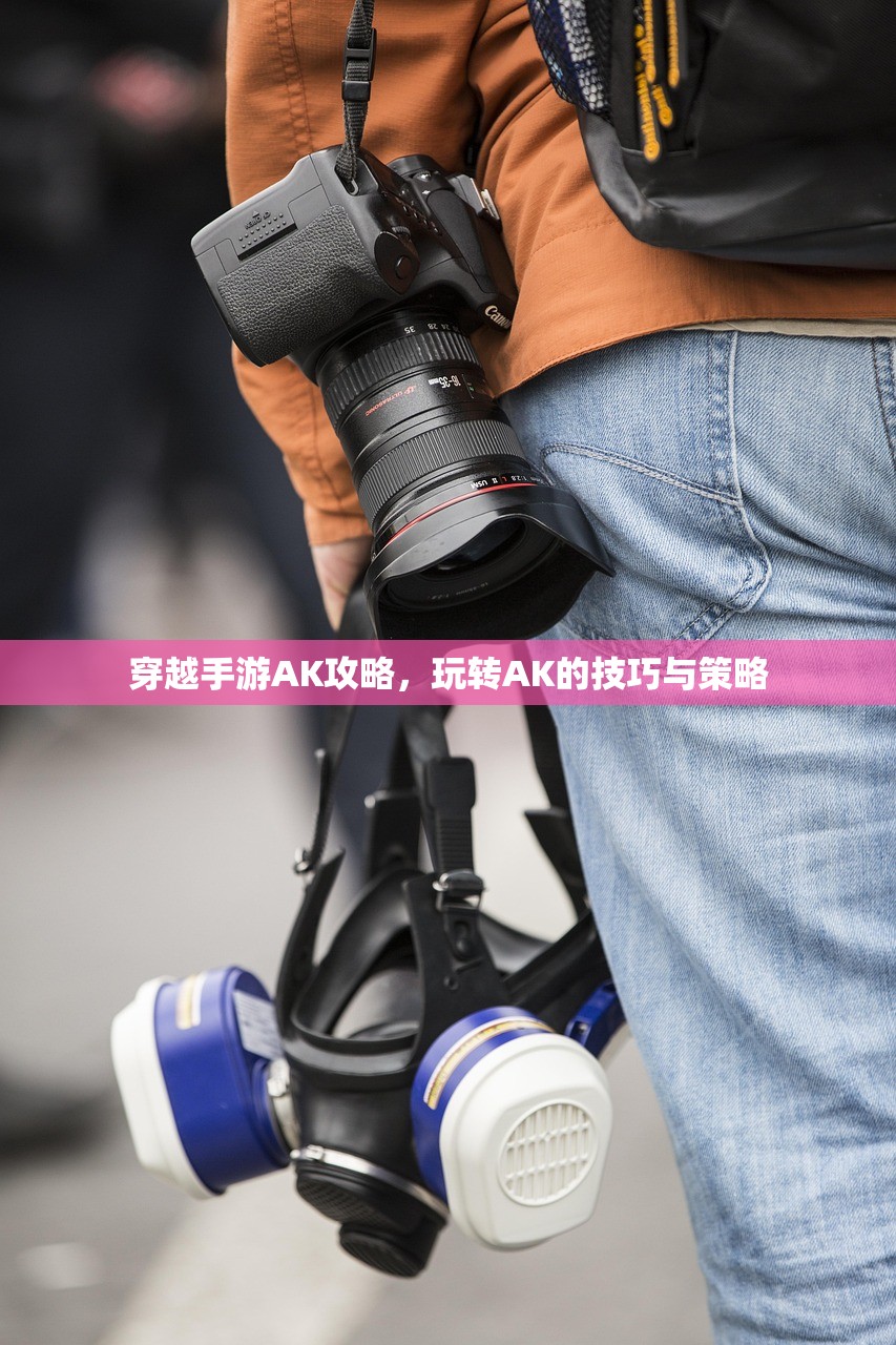 穿越手游AK攻略，玩转AK的技巧与策略