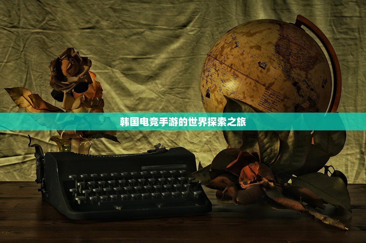 韩国电竞手游的世界探索之旅