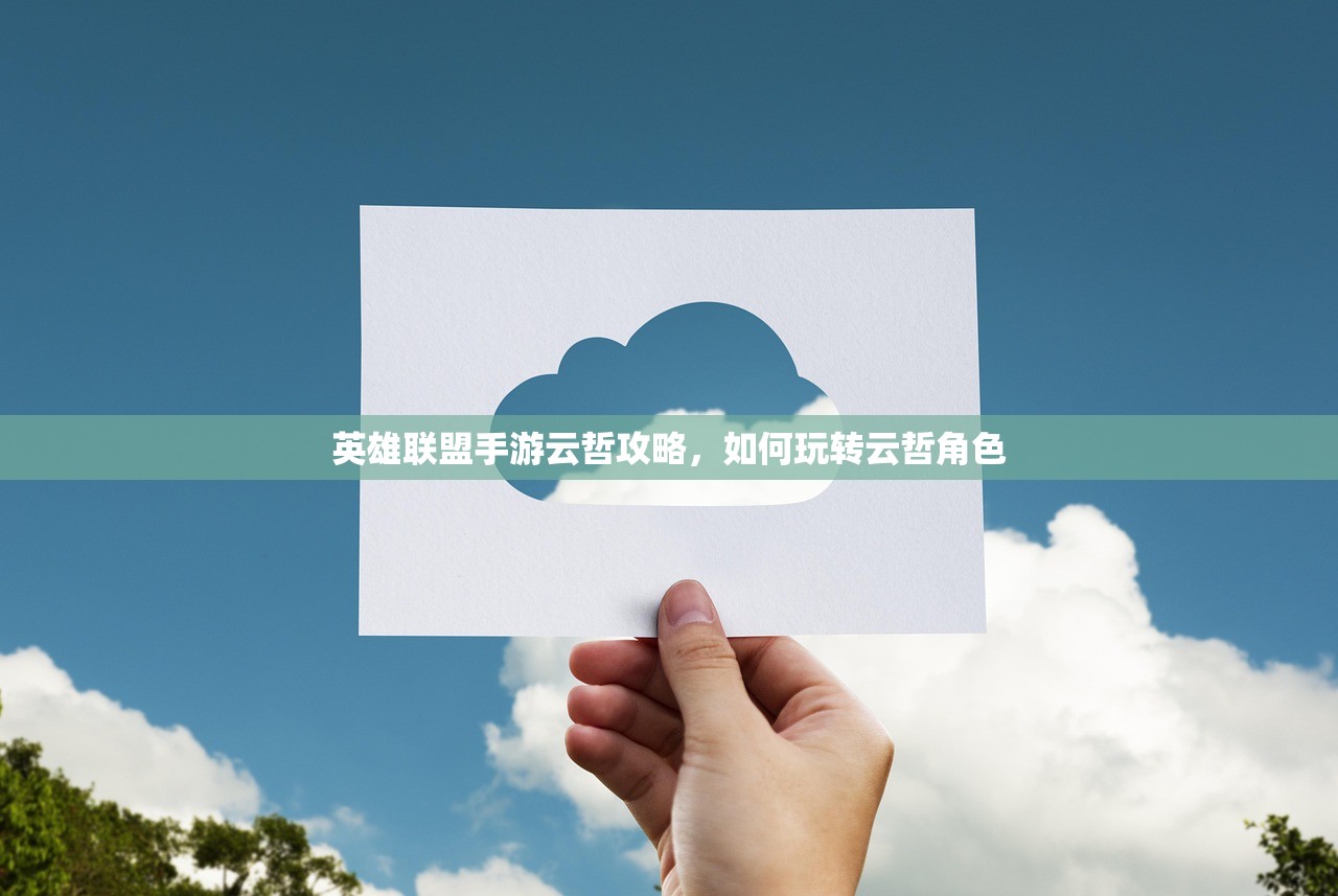英雄联盟手游云哲攻略，如何玩转云哲角色