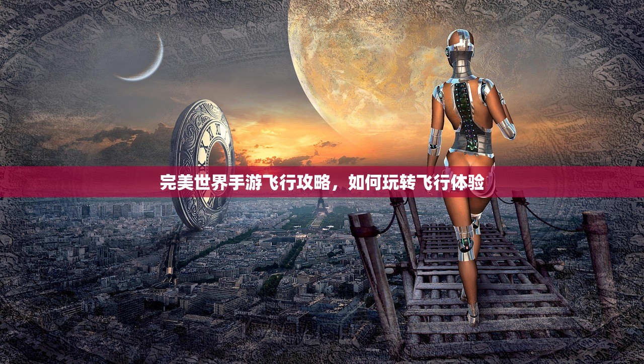 完美世界手游飞行攻略，如何玩转飞行体验