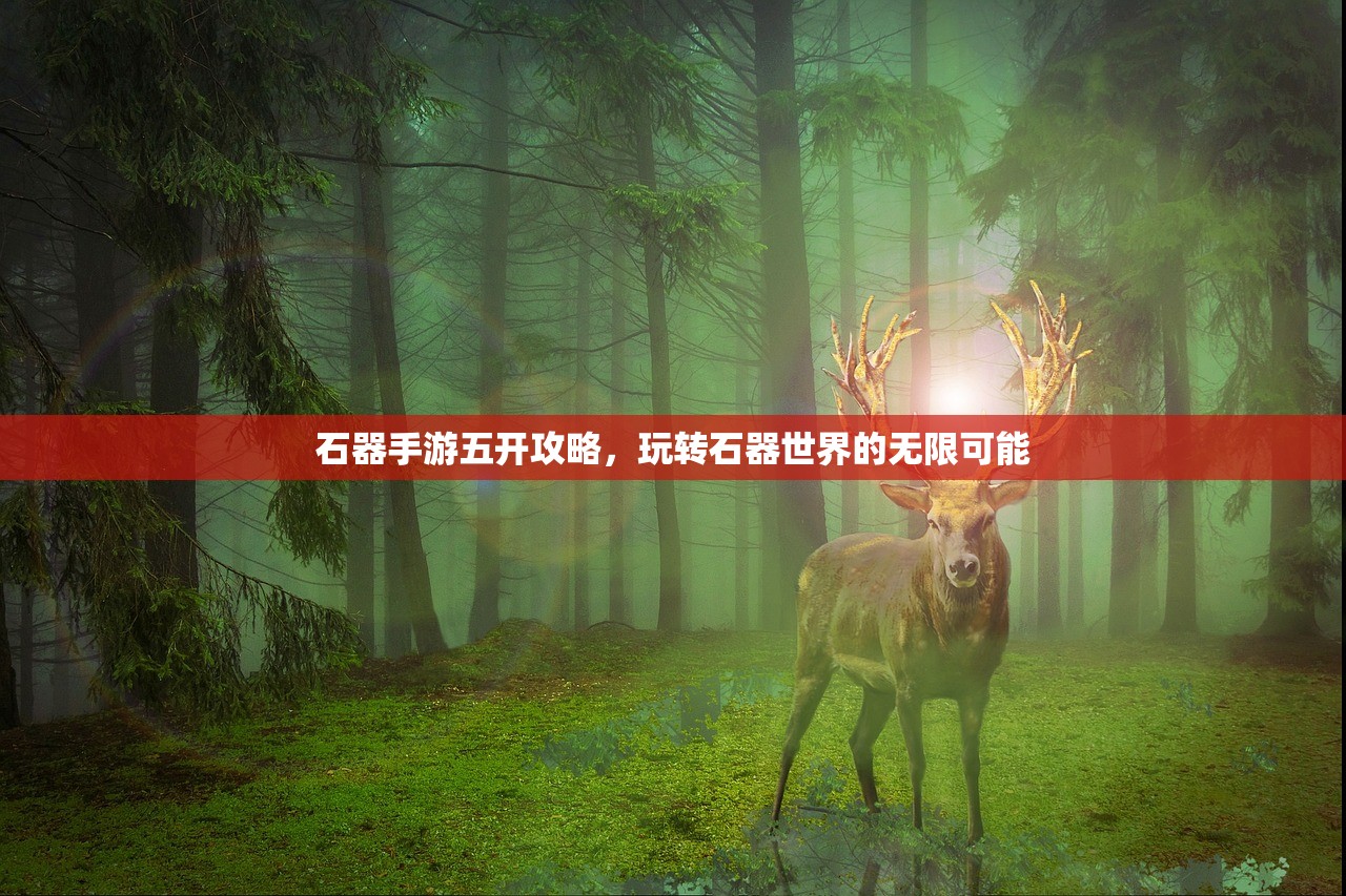 石器手游五开攻略，玩转石器世界的无限可能