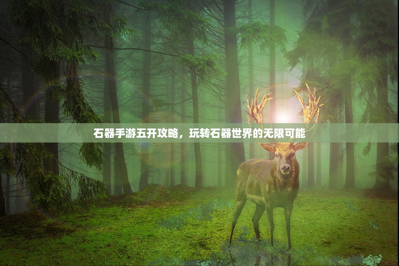 石器手游五开攻略，玩转石器世界的无限可能