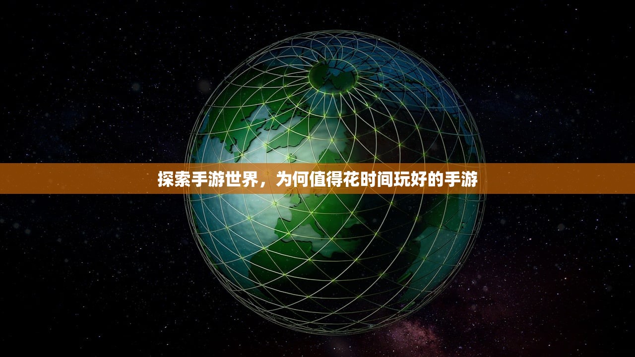 探索手游世界，为何值得花时间玩好的手游