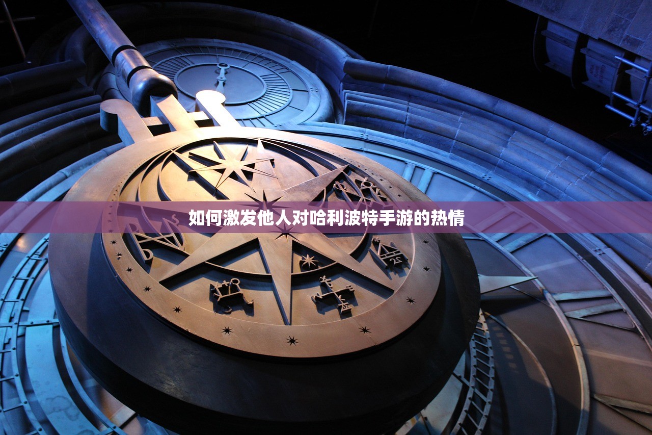 如何激发他人对哈利波特手游的热情