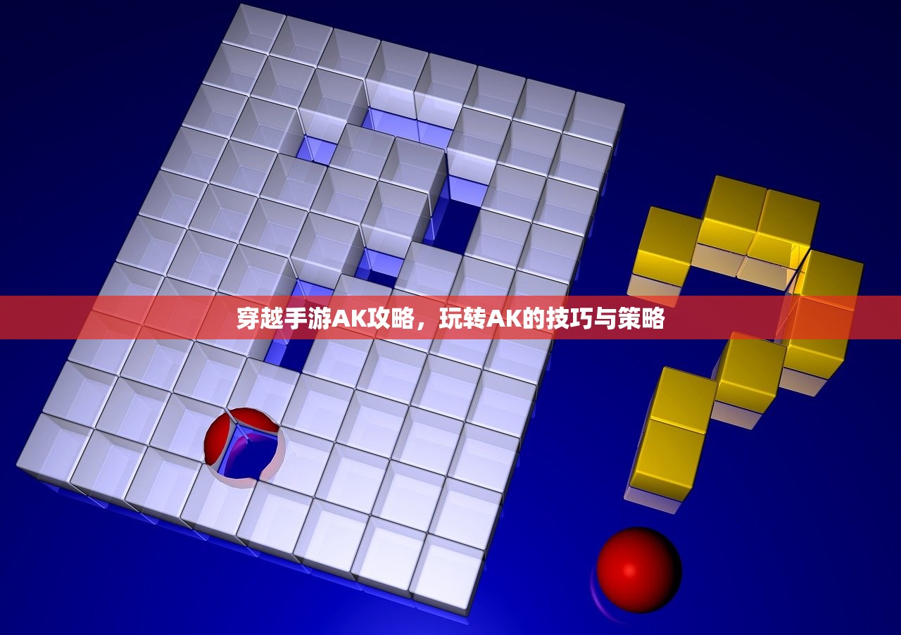 穿越手游AK攻略，玩转AK的技巧与策略