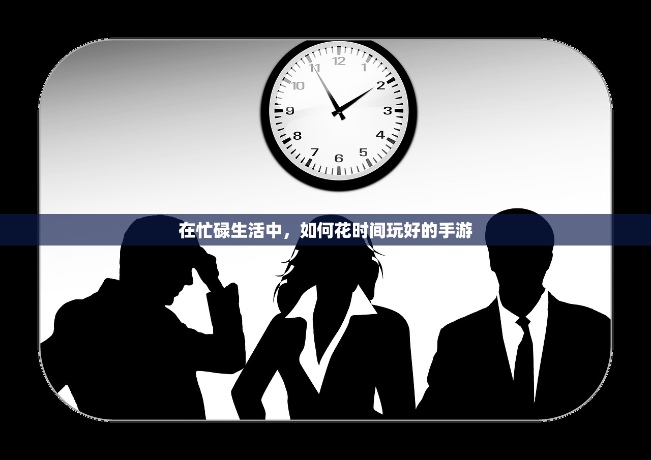 在忙碌生活中，如何花时间玩好的手游