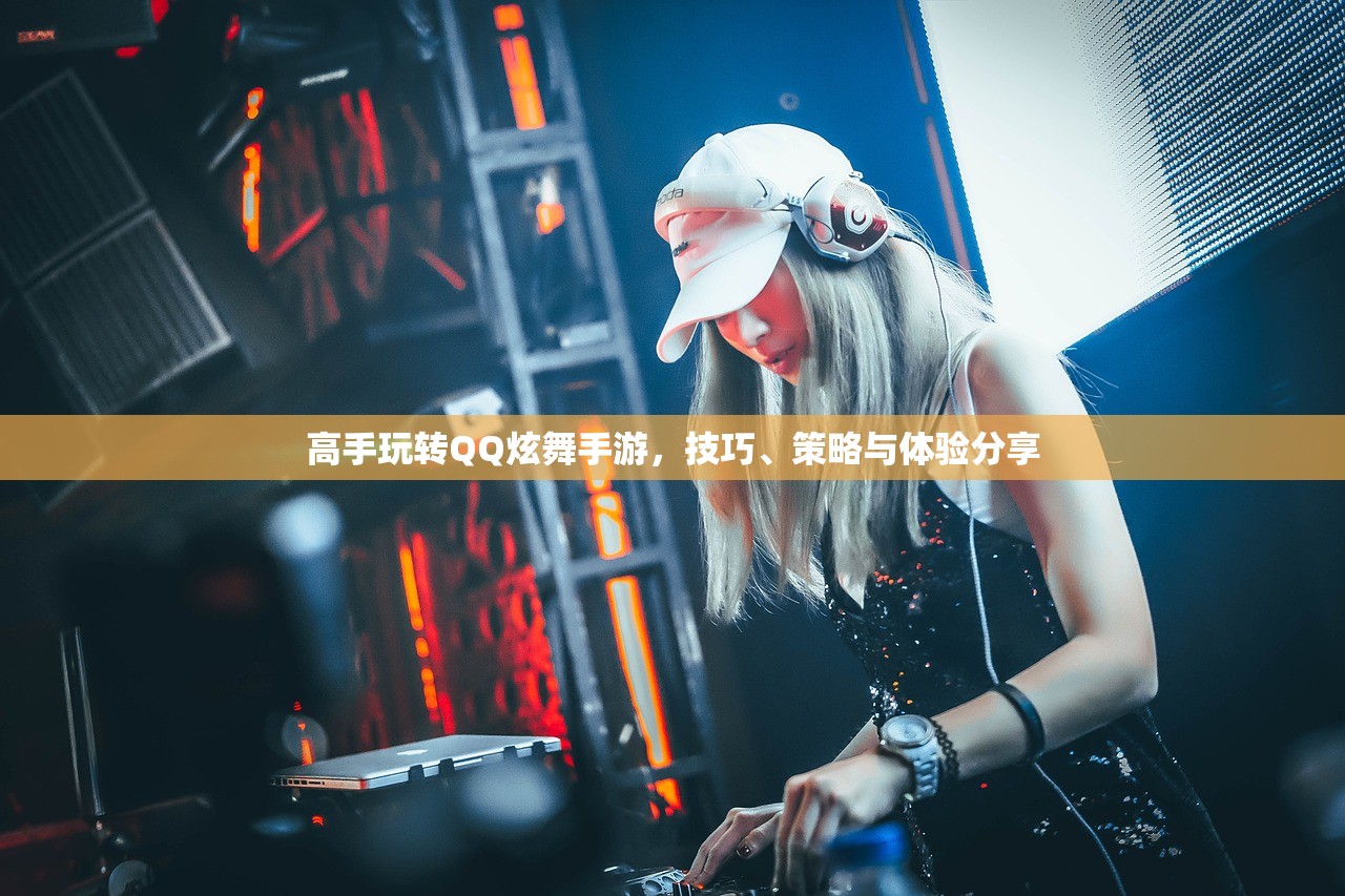 高手玩转QQ炫舞手游，技巧、策略与体验分享