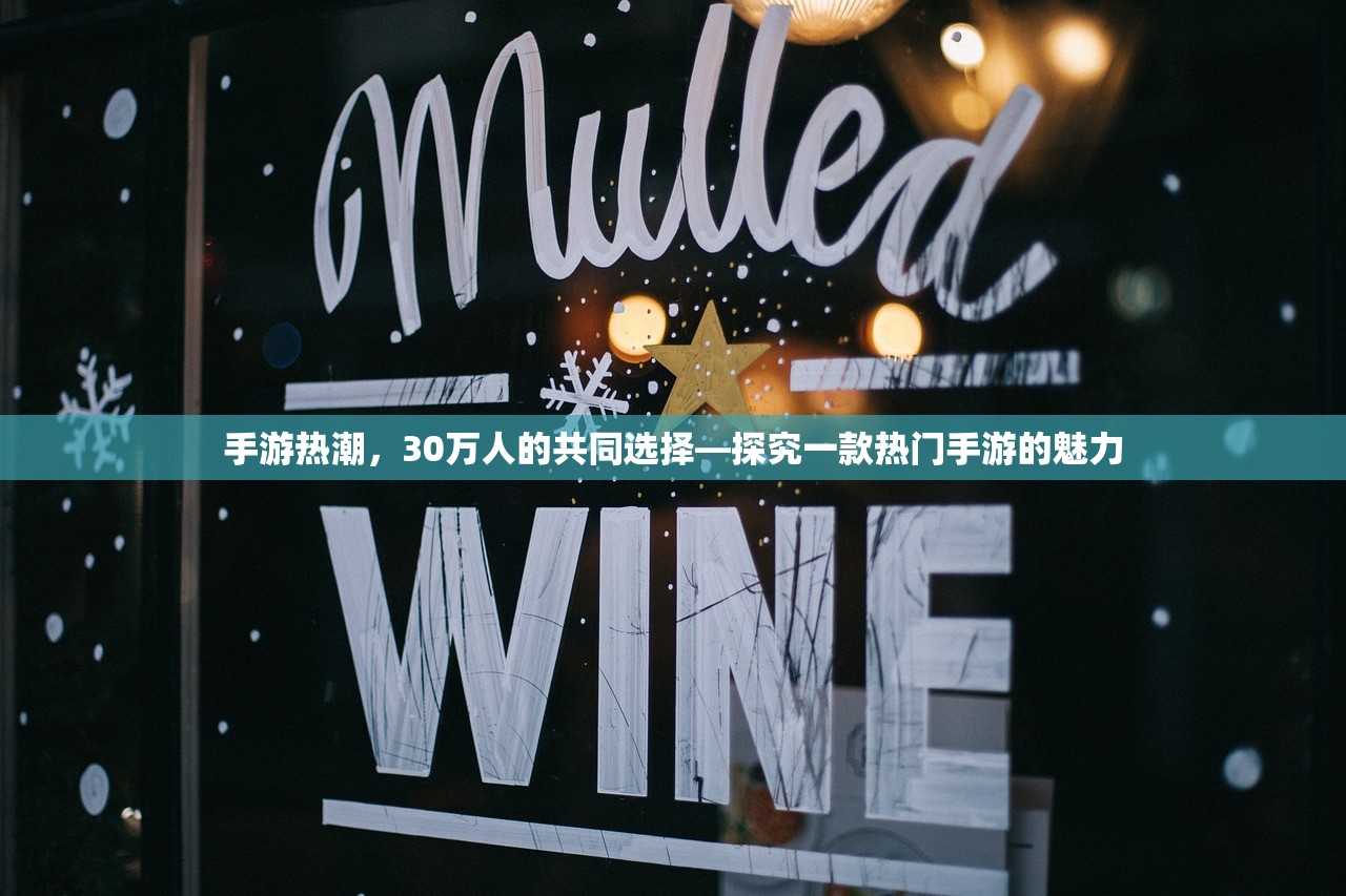 手游热潮，30万人的共同选择—探究一款热门手游的魅力