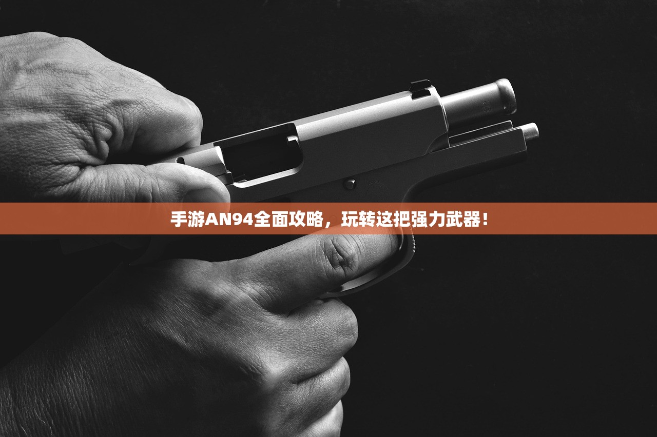 手游AN94全面攻略，玩转这把强力武器！