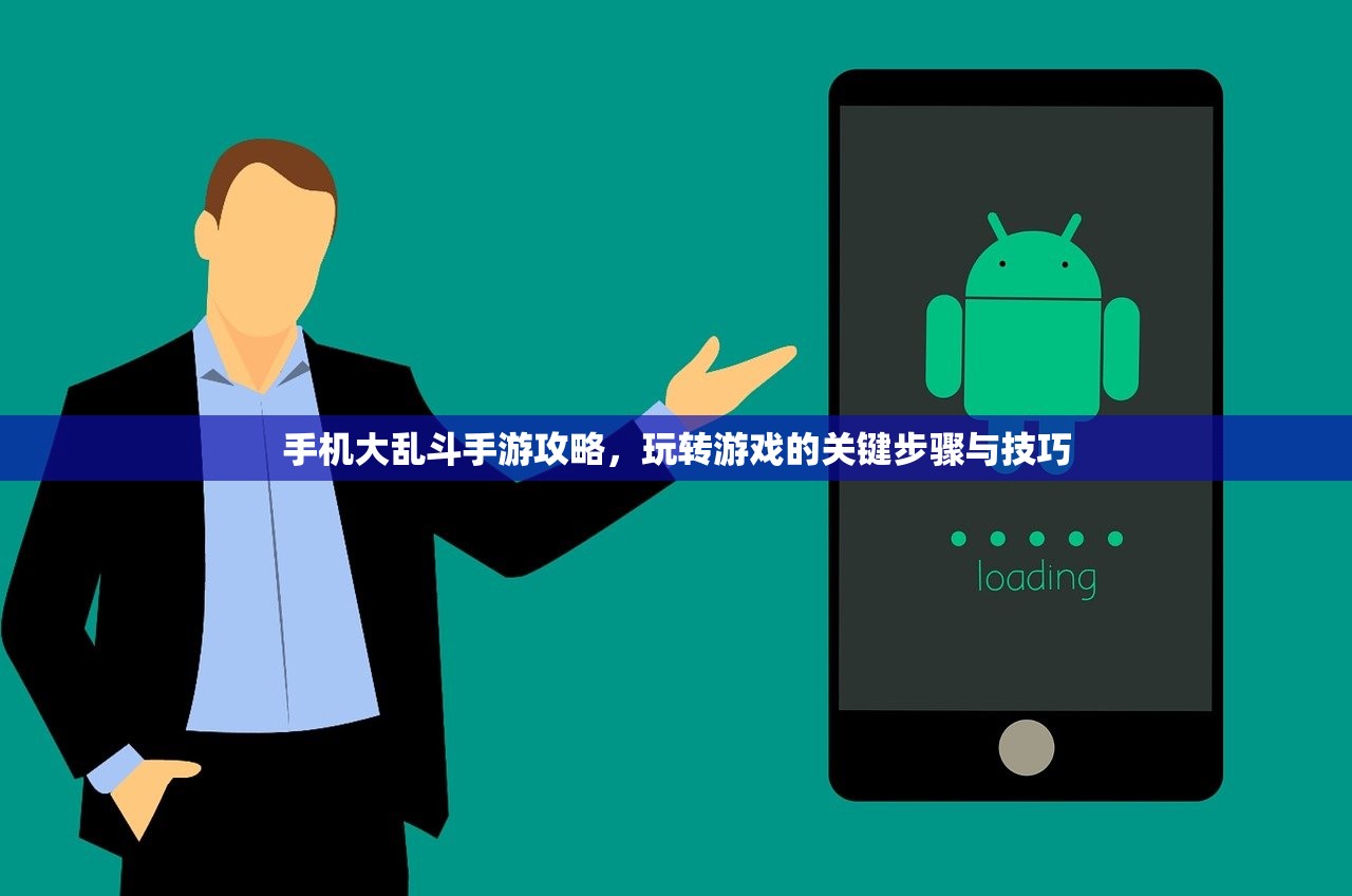 手机大乱斗手游攻略，玩转游戏的关键步骤与技巧