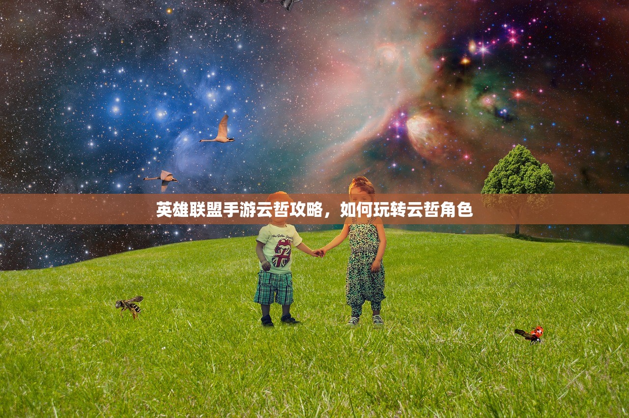 英雄联盟手游云哲攻略，如何玩转云哲角色