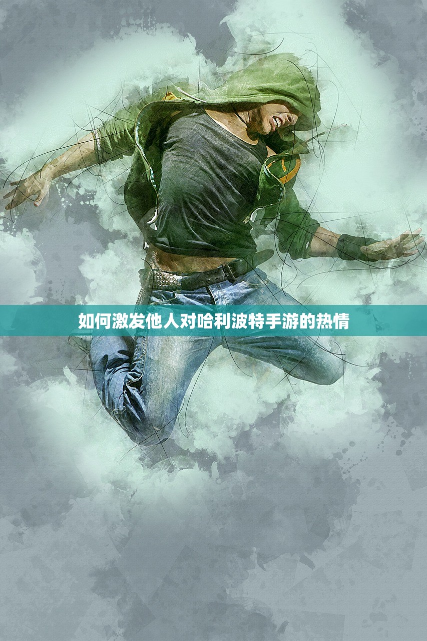 如何激发他人对哈利波特手游的热情