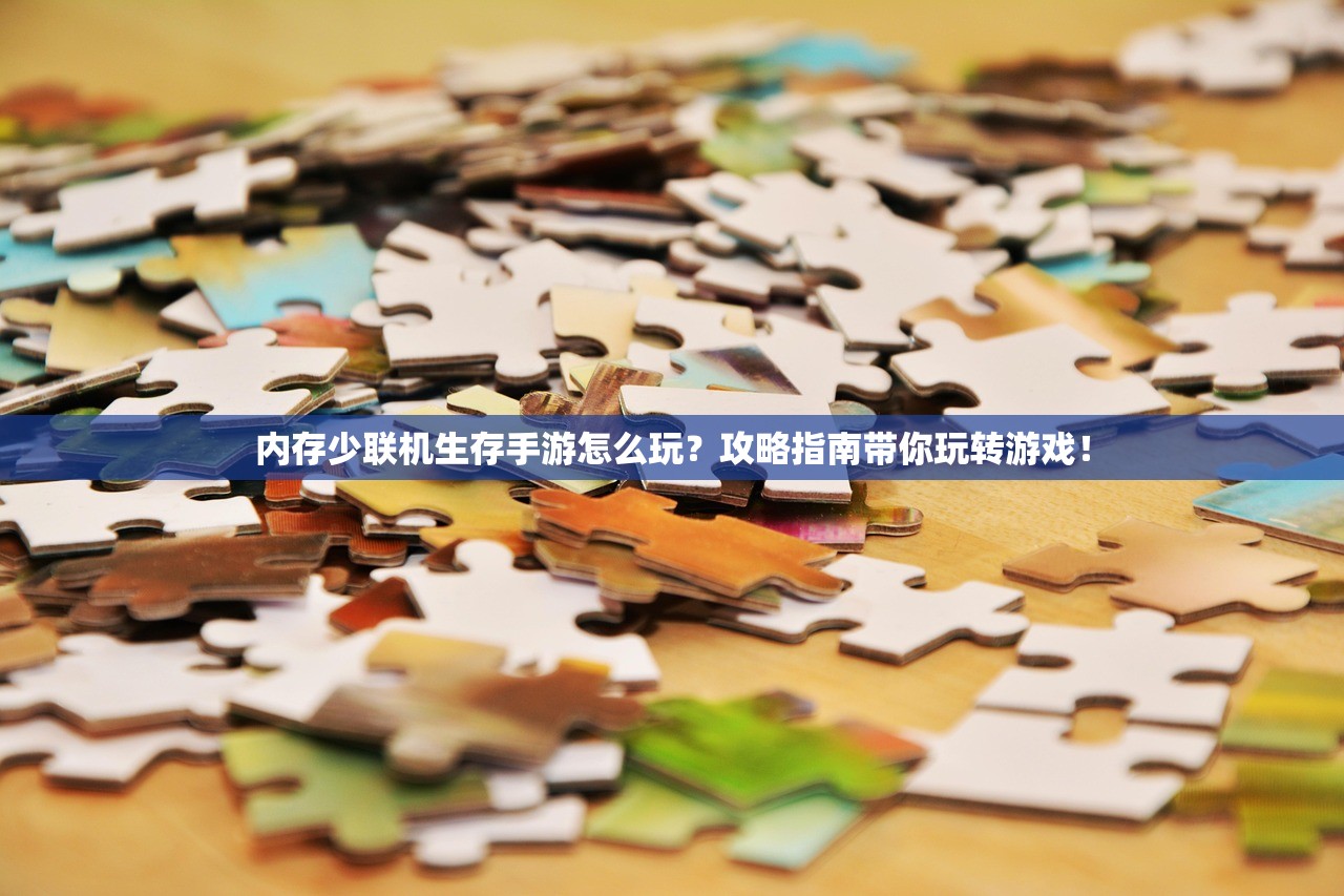 内存少联机生存手游怎么玩？攻略指南带你玩转游戏！