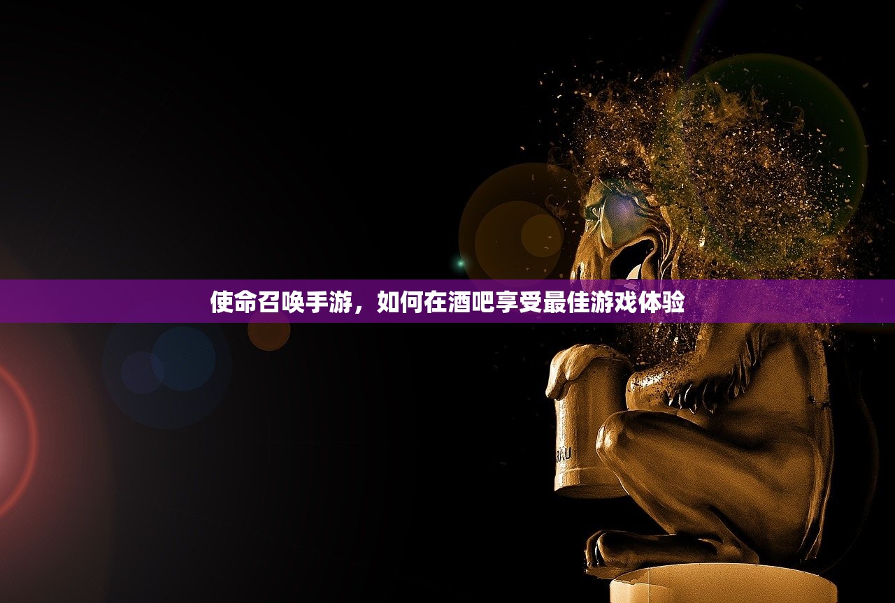 使命召唤手游，如何在酒吧享受最佳游戏体验