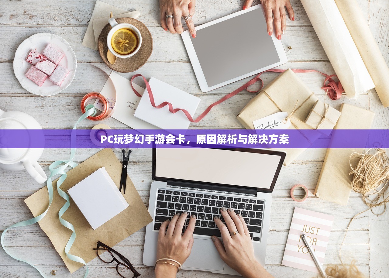 PC玩梦幻手游会卡，原因解析与解决方案