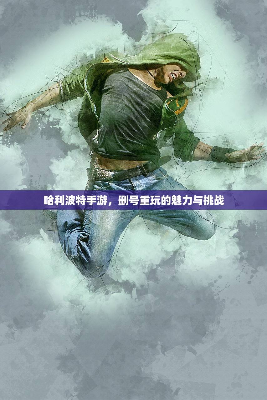 哈利波特手游，删号重玩的魅力与挑战