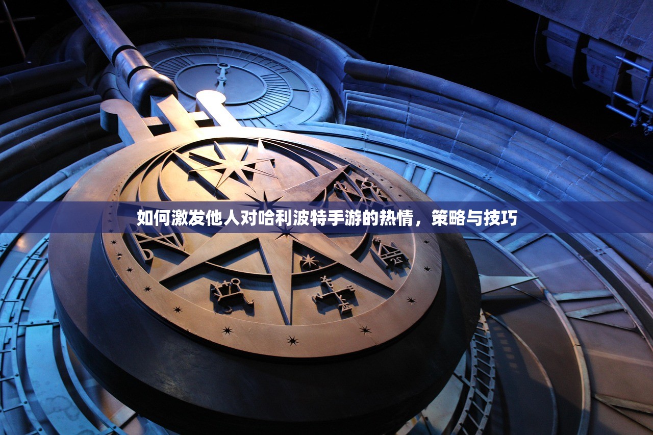 如何激发他人对哈利波特手游的热情，策略与技巧