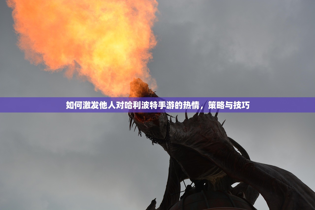 如何激发他人对哈利波特手游的热情，策略与技巧