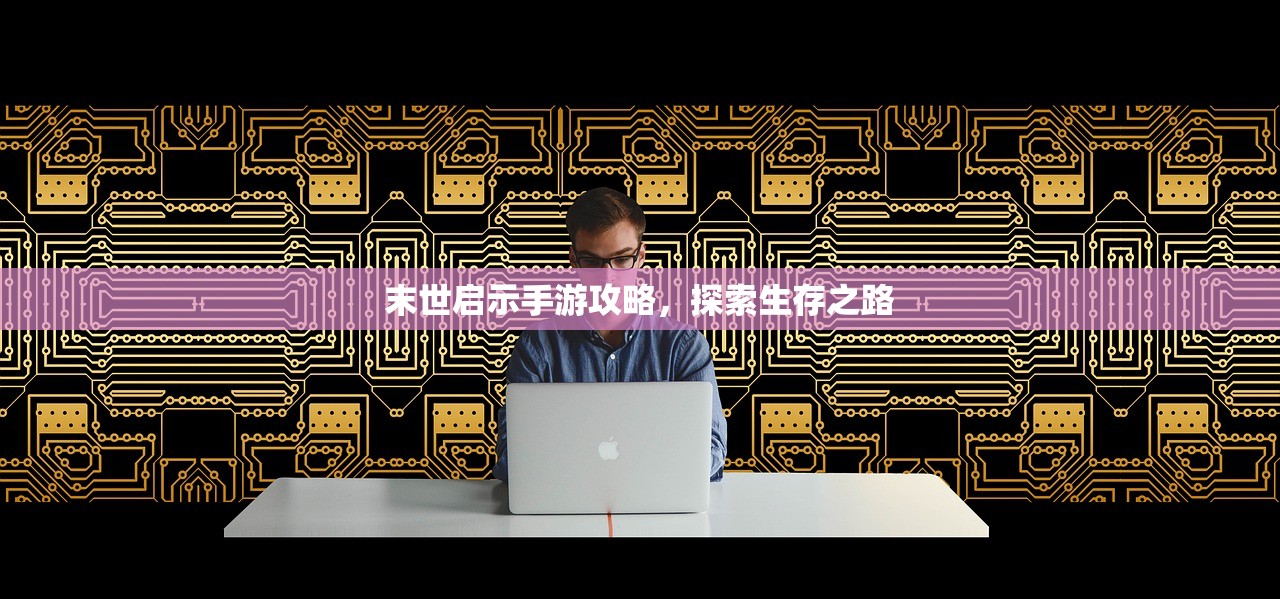 末世启示手游攻略，探索生存之路