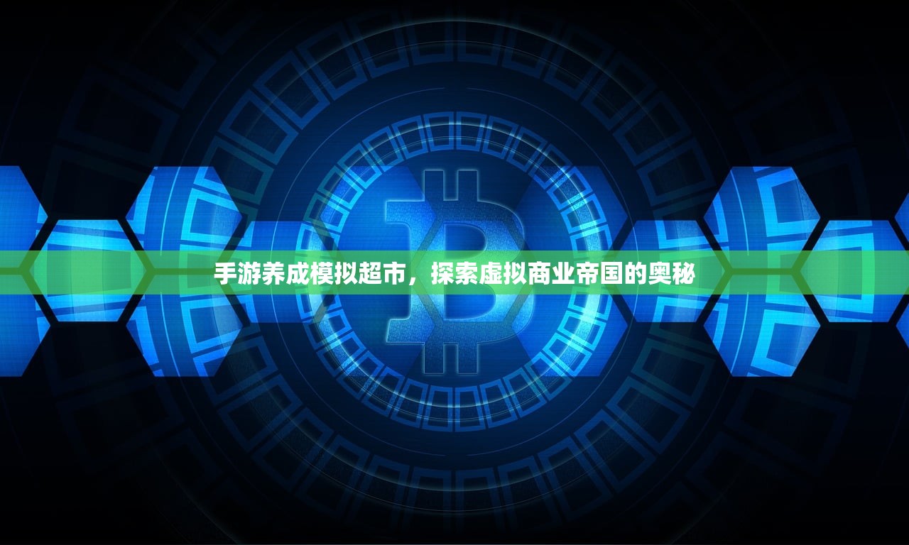 手游养成模拟超市，探索虚拟商业帝国的奥秘