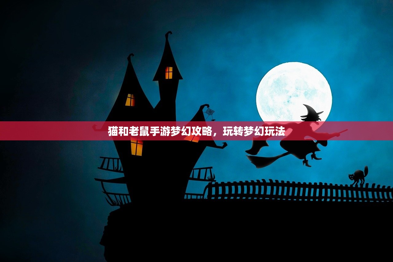 猫和老鼠手游梦幻攻略，玩转梦幻玩法