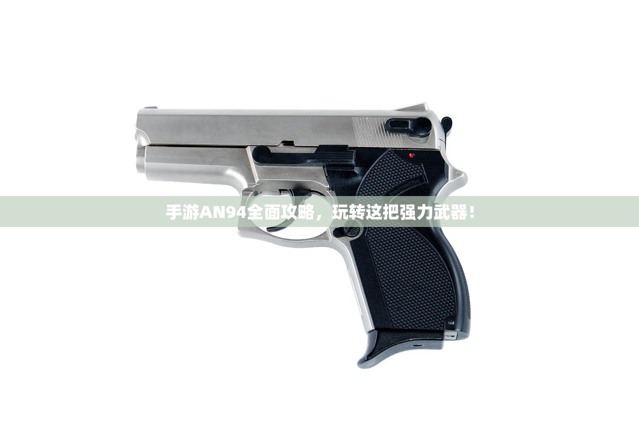 手游AN94全面攻略，玩转这把强力武器！