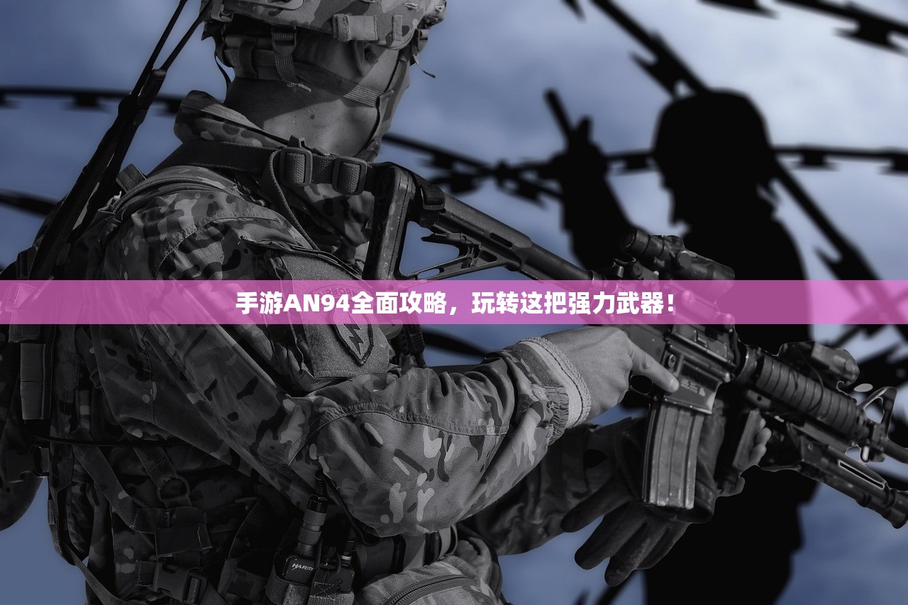 手游AN94全面攻略，玩转这把强力武器！