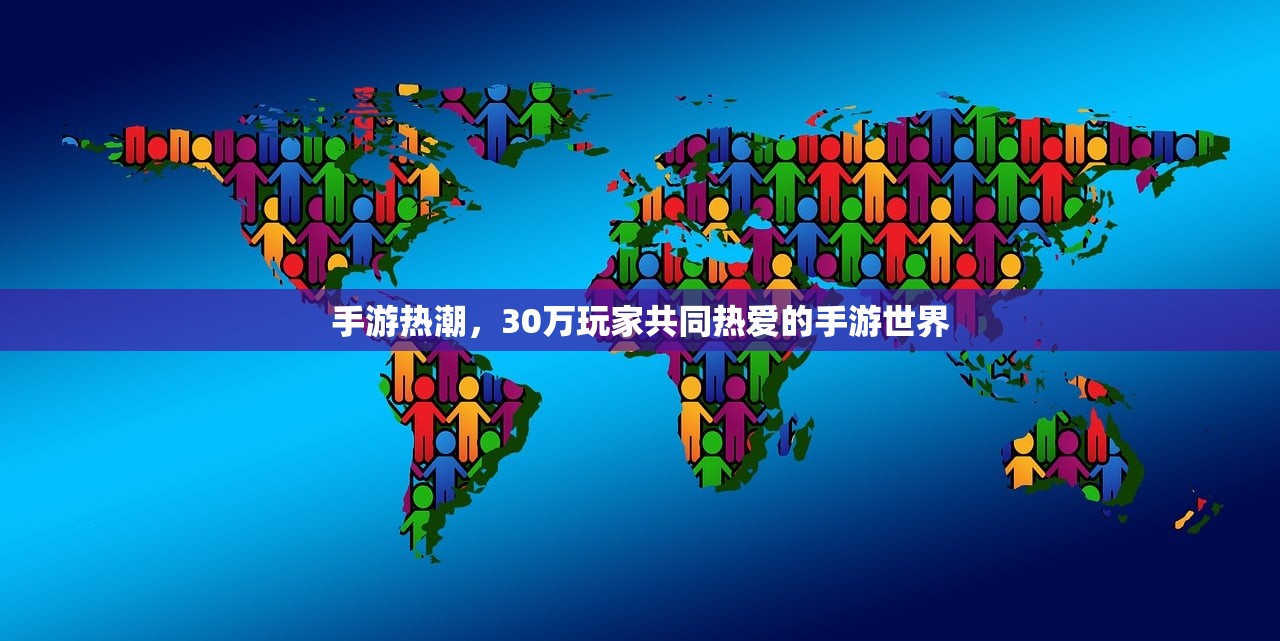 手游热潮，30万玩家共同热爱的手游世界