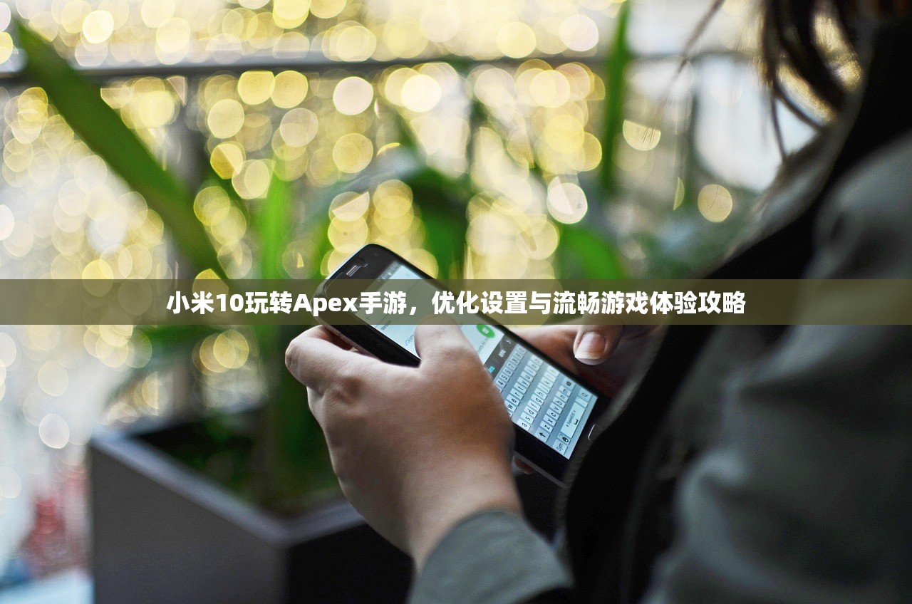 小米10玩转Apex手游，优化设置与流畅游戏体验攻略
