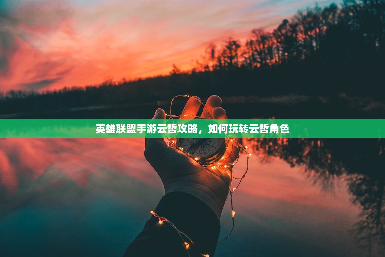 英雄联盟手游云哲攻略，如何玩转云哲角色