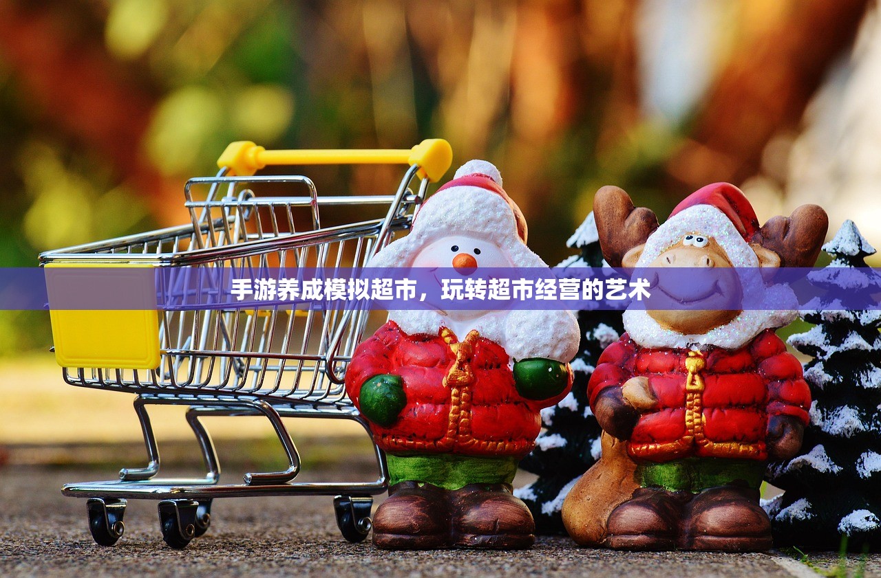手游养成模拟超市，玩转超市经营的艺术