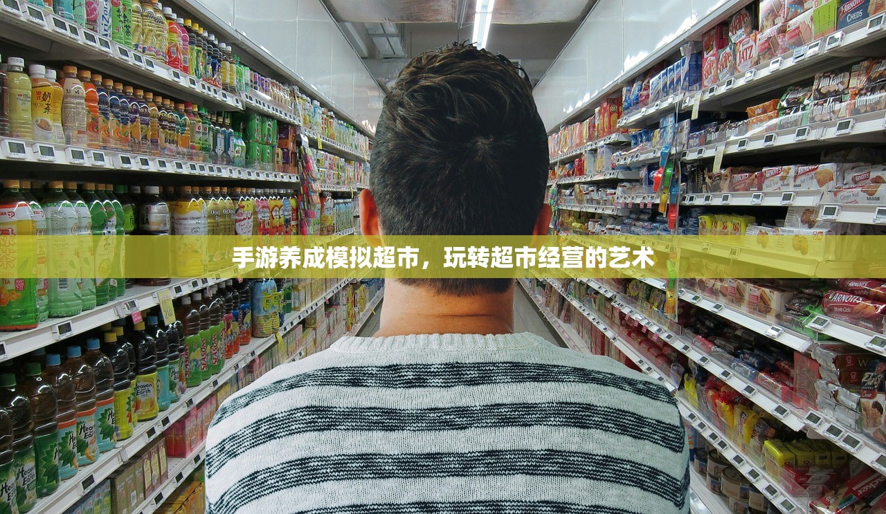 手游养成模拟超市，玩转超市经营的艺术