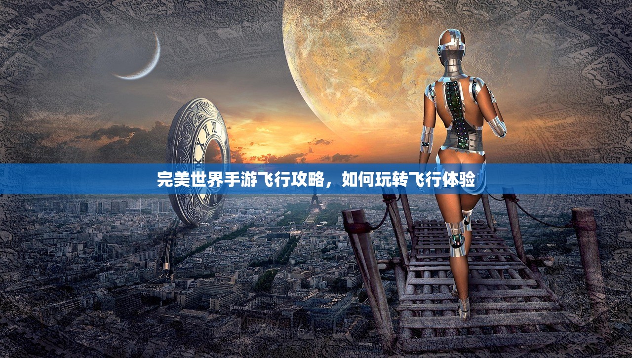 完美世界手游飞行攻略，如何玩转飞行体验