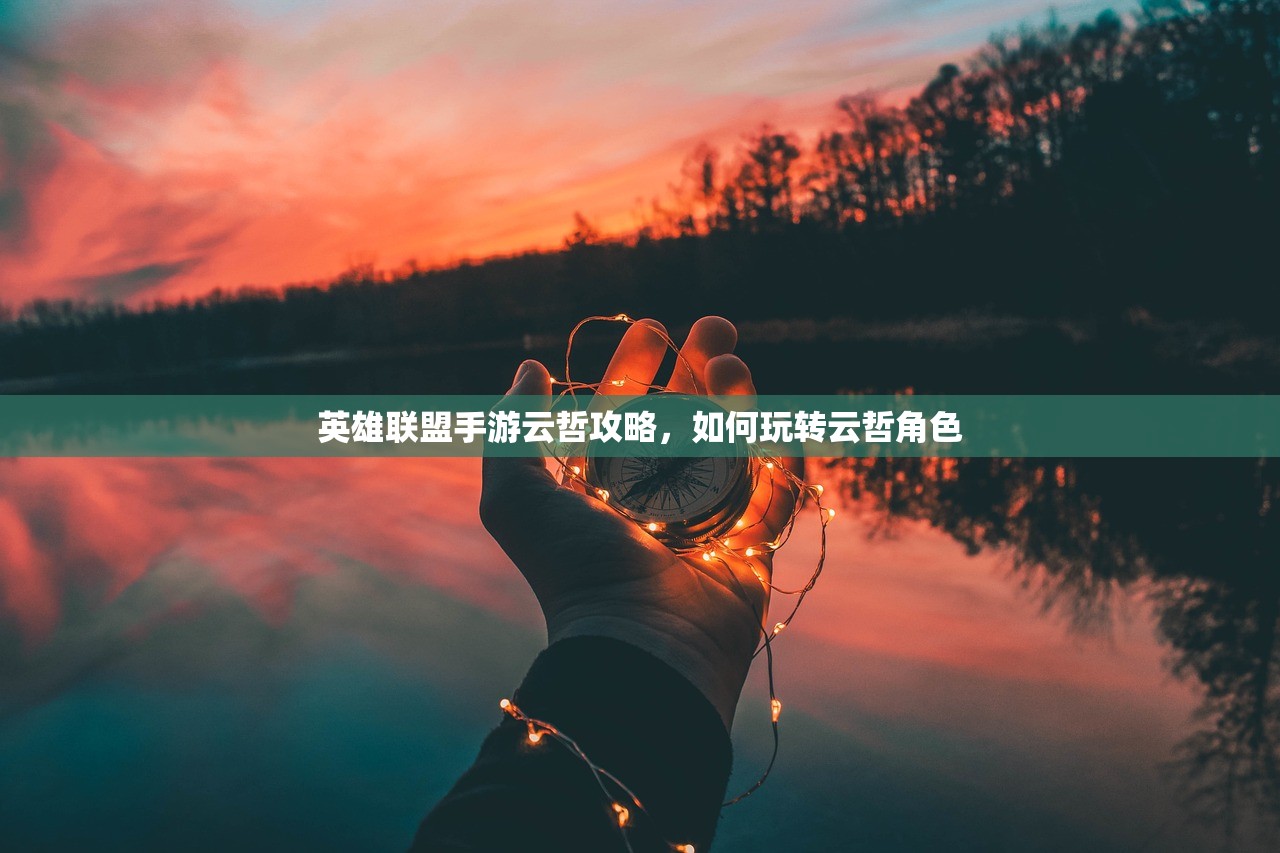 英雄联盟手游云哲攻略，如何玩转云哲角色