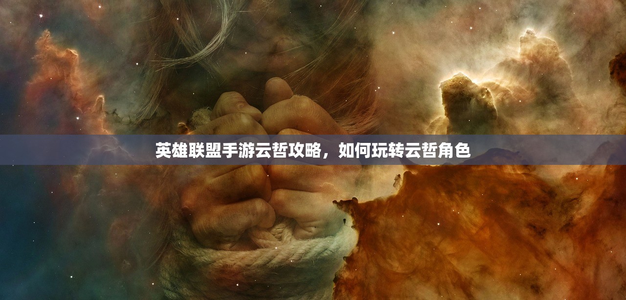 英雄联盟手游云哲攻略，如何玩转云哲角色