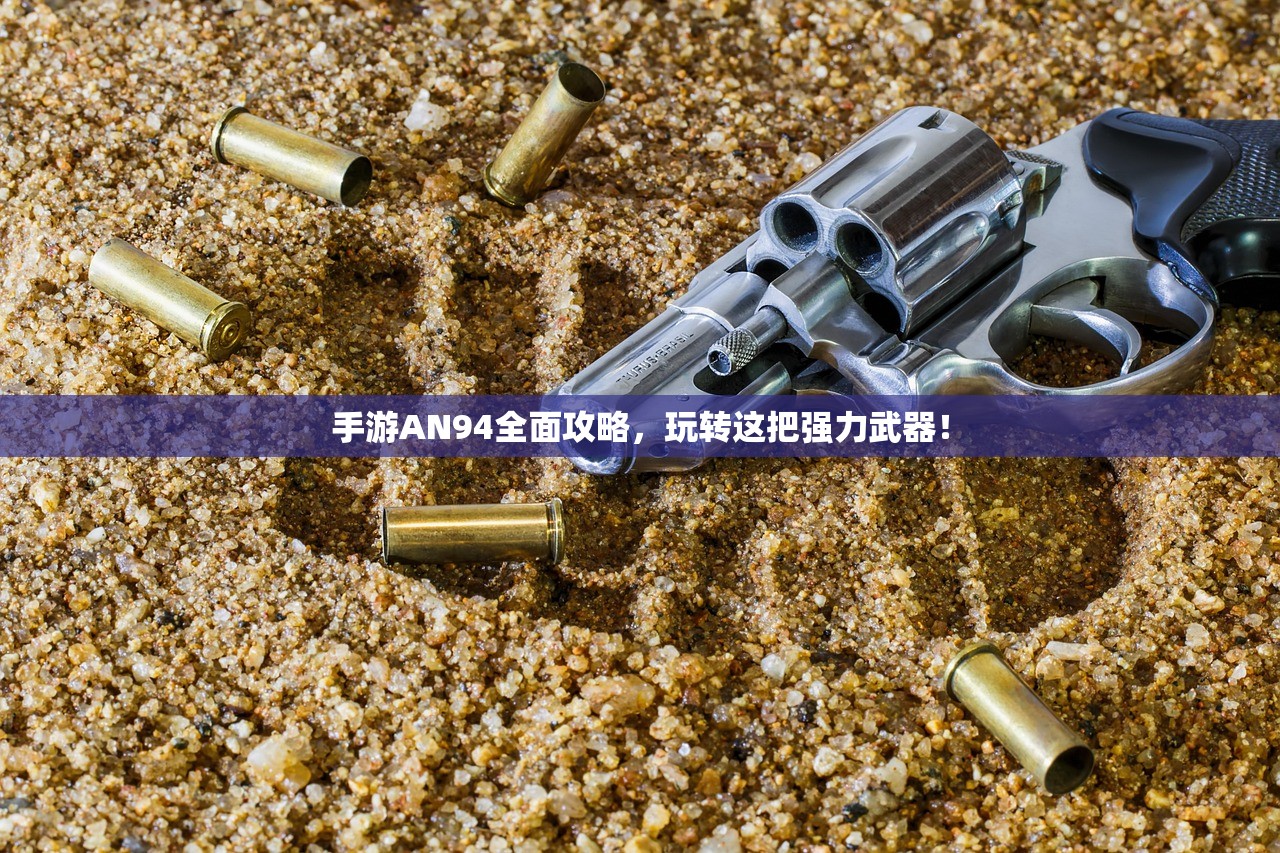 手游AN94全面攻略，玩转这把强力武器！