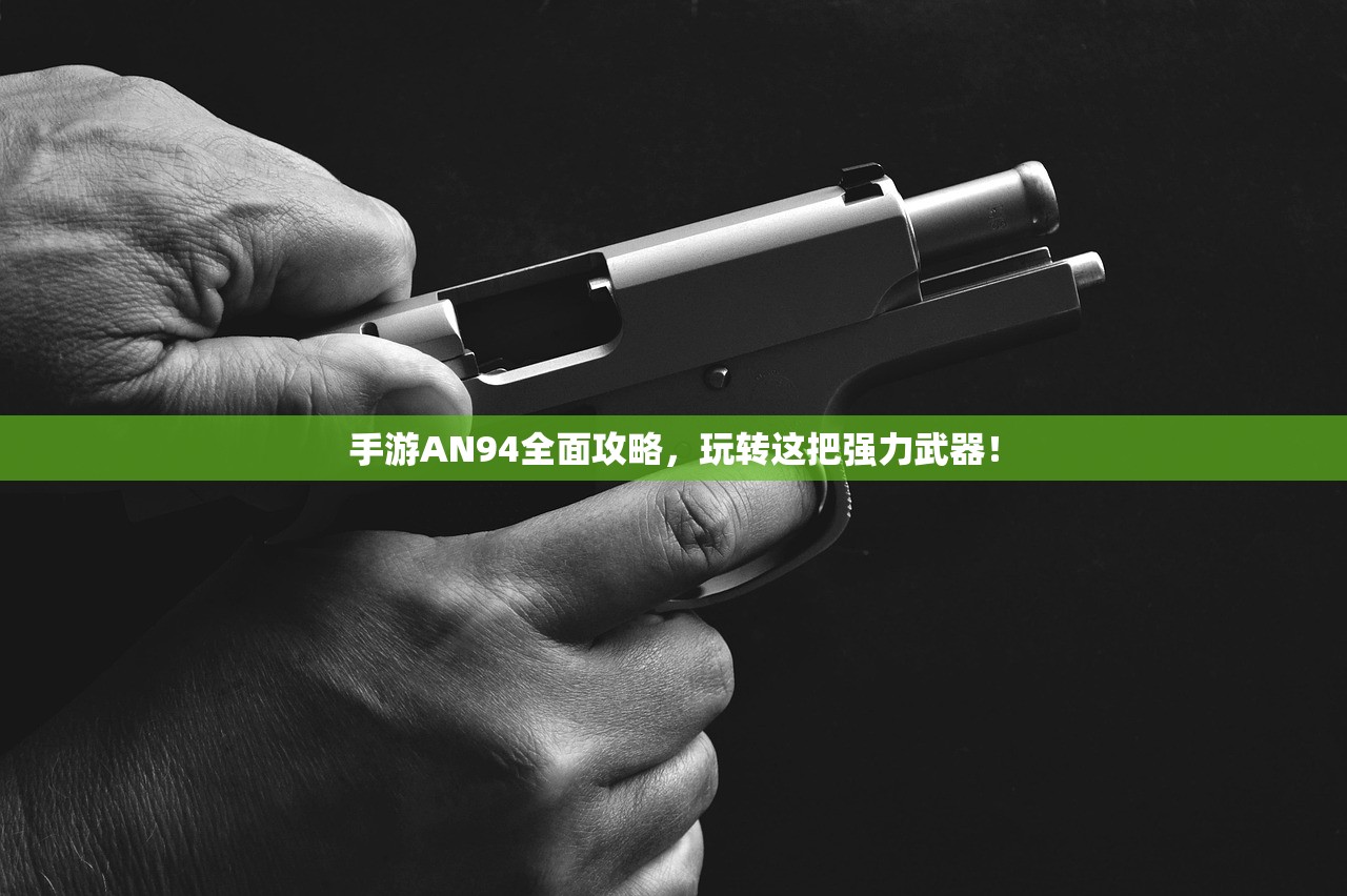 手游AN94全面攻略，玩转这把强力武器！