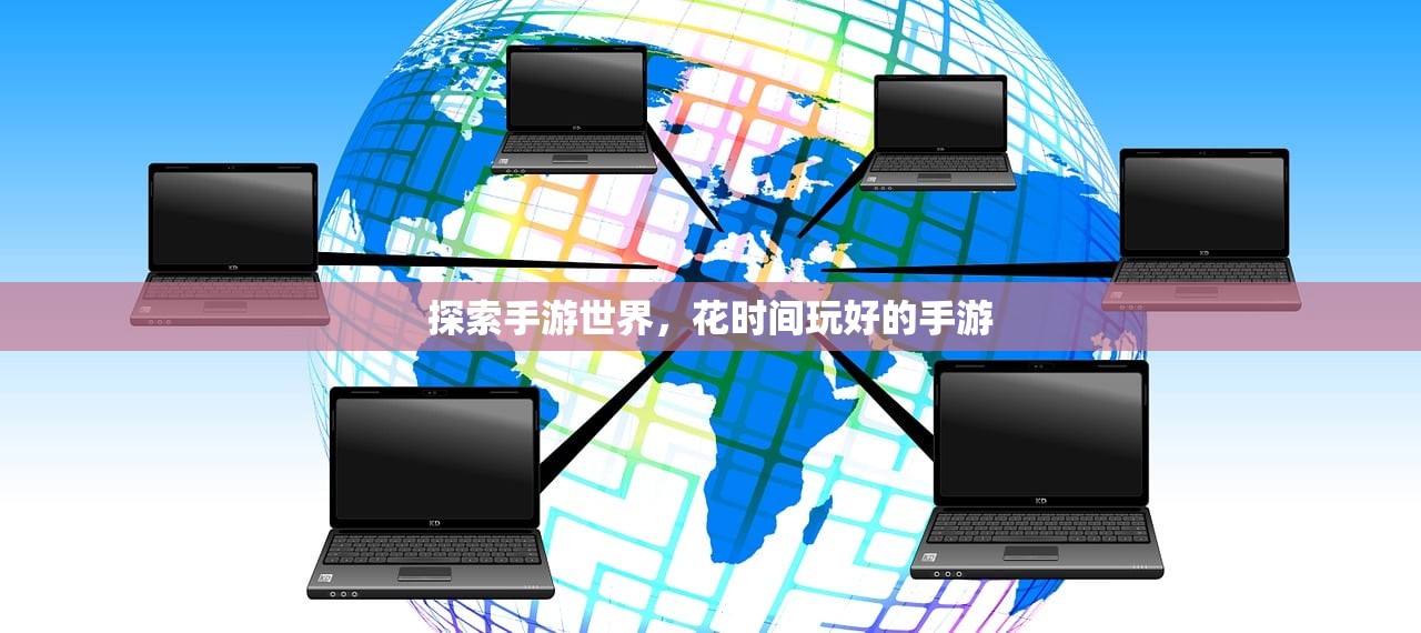 探索手游世界，花时间玩好的手游