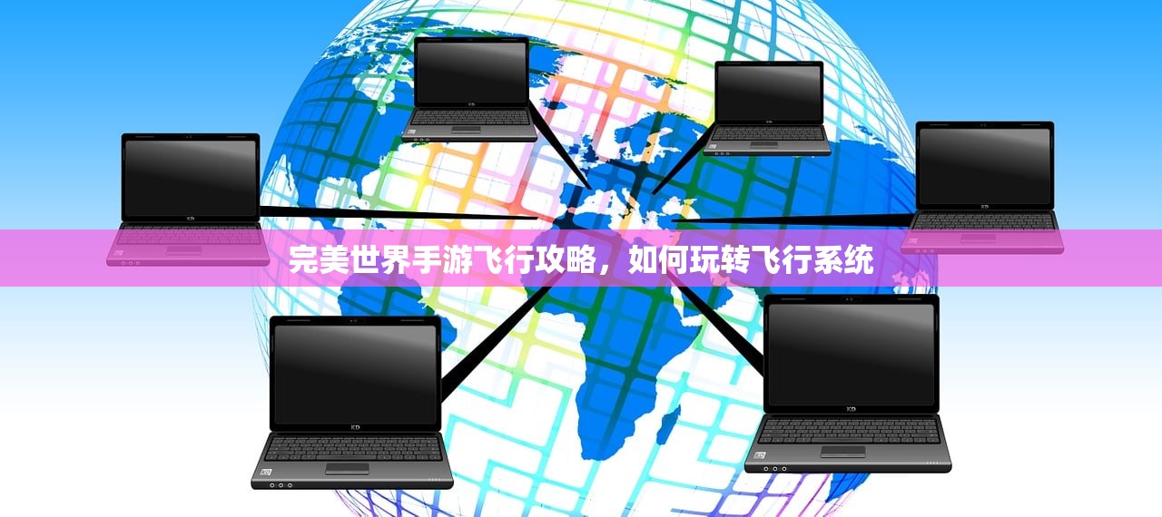 完美世界手游飞行攻略，如何玩转飞行系统
