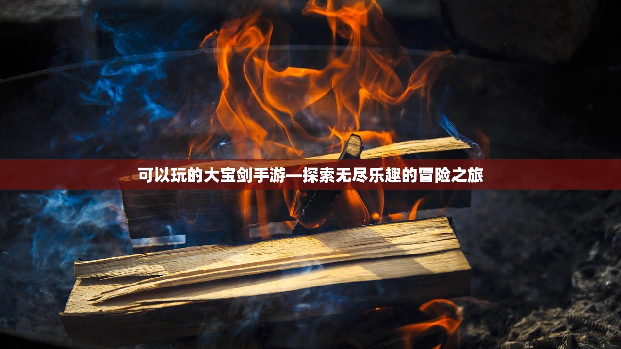 可以玩的大宝剑手游—探索无尽乐趣的冒险之旅